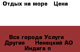 Отдых на море › Цена ­ 300 - Все города Услуги » Другие   . Ненецкий АО,Индига п.